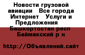 Новости грузовой авиации - Все города Интернет » Услуги и Предложения   . Башкортостан респ.,Баймакский р-н